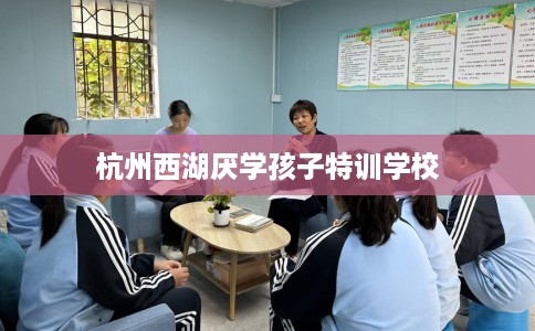 杭州西湖厌学孩子特训学校