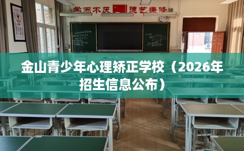 金山青少年心理矫正学校（2026年招生信息公布）