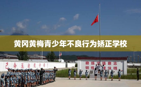 黄冈黄梅青少年不良行为矫正学校