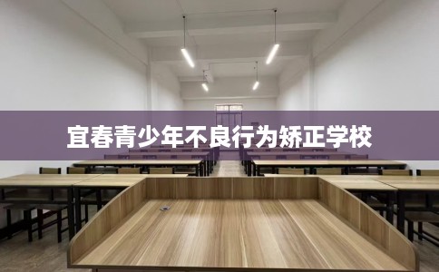 宜春青少年不良行为矫正学校