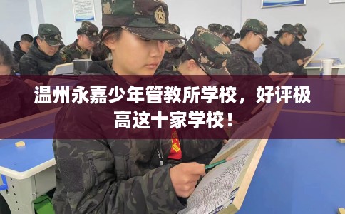 温州永嘉少年管教所学校，好评极高这十家学校！