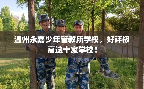 温州永嘉少年管教所学校，好评极高这十家学校！