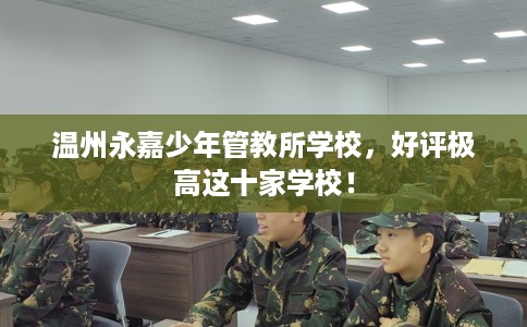 温州永嘉少年管教所学校，好评极高这十家学校！
