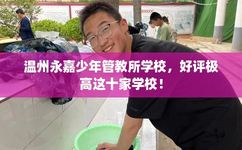 温州永嘉少年管教所学校，好评极高这十家学校！