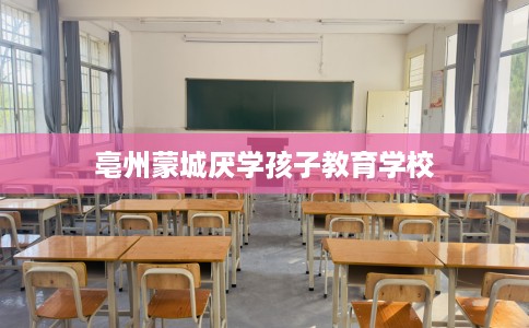 亳州蒙城厌学孩子教育学校