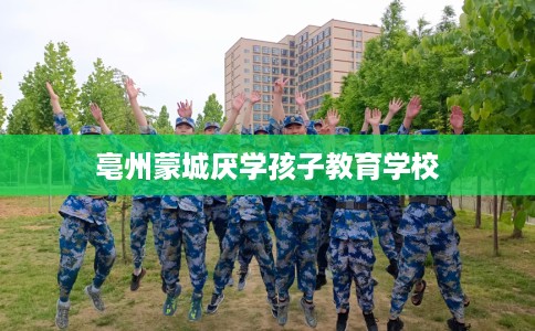 亳州蒙城厌学孩子教育学校
