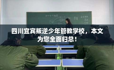 四川宜宾叛逆少年管教学校，本文为您全面归总！