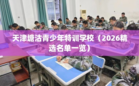 天津塘沽青少年特训学校（2026精选名单一览）