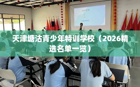 天津塘沽青少年特训学校（2026精选名单一览）