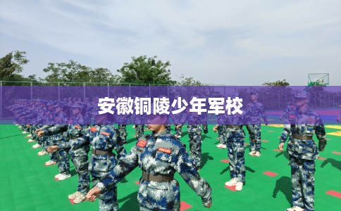 安徽铜陵少年军校