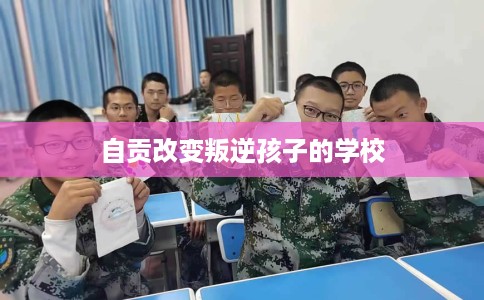 自贡改变叛逆孩子的学校