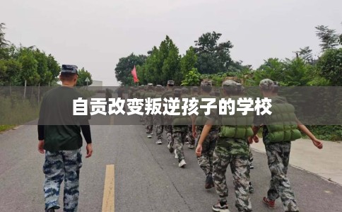 自贡改变叛逆孩子的学校