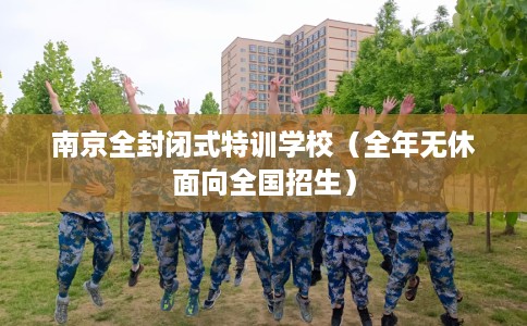 南京全封闭式特训学校（全年无休面向全国招生）