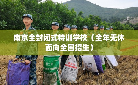 南京全封闭式特训学校（全年无休面向全国招生）