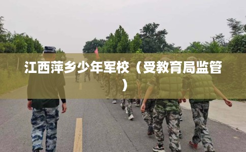 江西萍乡少年军校（受教育局监管）