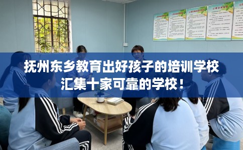 抚州东乡教育出好孩子的培训学校汇集十家可靠的学校！