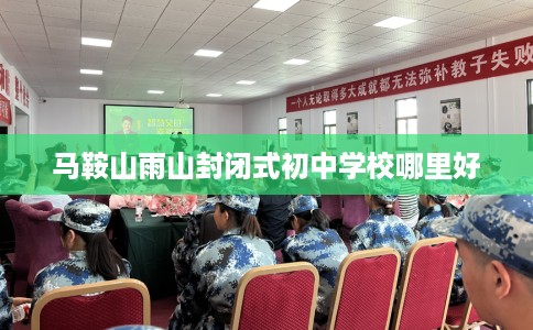 马鞍山雨山封闭式初中学校哪里好