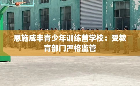 恩施咸丰青少年训练营学校：受教育部门严格监管