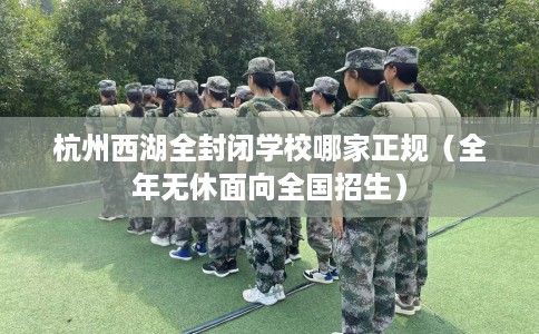 杭州西湖全封闭学校哪家正规（全年无休面向全国招生）