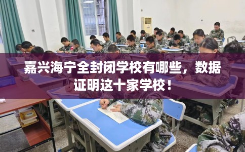 嘉兴海宁全封闭学校有哪些，数据证明这十家学校！