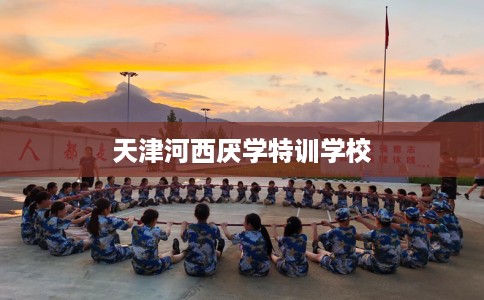 天津河西厌学特训学校