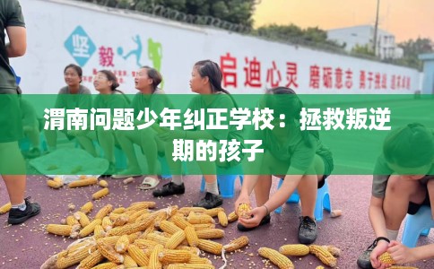 渭南问题少年纠正学校：拯救叛逆期的孩子