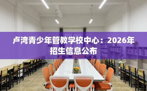 卢湾青少年管教学校中心：2026年招生信息公布