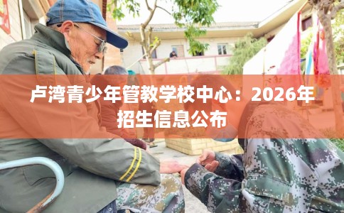 卢湾青少年管教学校中心：2026年招生信息公布