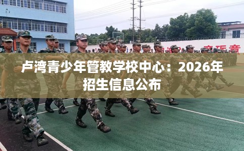 卢湾青少年管教学校中心：2026年招生信息公布