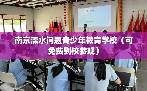 南京溧水问题青少年教育学校（可免费到校参观）