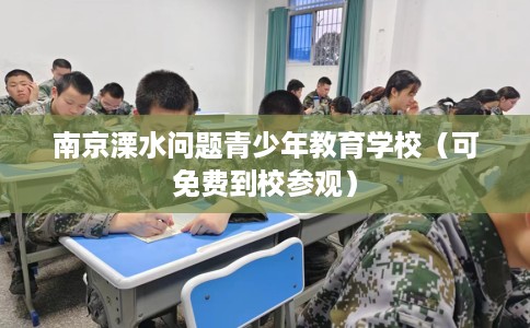 南京溧水问题青少年教育学校（可免费到校参观）