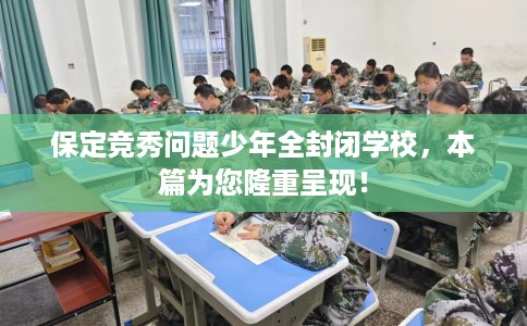 保定竞秀问题少年全封闭学校，本篇为您隆重呈现！