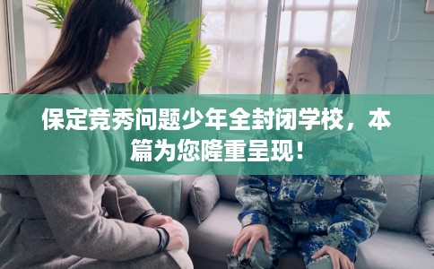 保定竞秀问题少年全封闭学校，本篇为您隆重呈现！