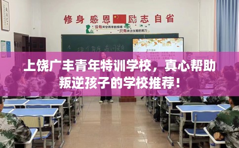 上饶广丰青年特训学校，真心帮助叛逆孩子的学校推荐！