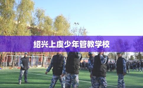 绍兴上虞少年管教学校
