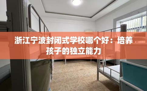 浙江宁波封闭式学校哪个好：培养孩子的独立能力