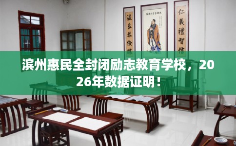 滨州惠民全封闭励志教育学校，2026年数据证明！