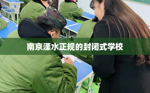 南京溧水正规的封闭式学校