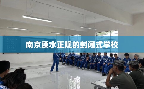 南京溧水正规的封闭式学校