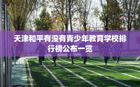 天津和平有没有青少年教育学校排行榜公布一览