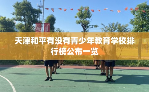 天津和平有没有青少年教育学校排行榜公布一览