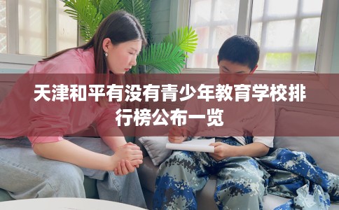 天津和平有没有青少年教育学校排行榜公布一览