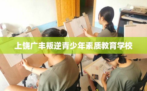 上饶广丰叛逆青少年素质教育学校