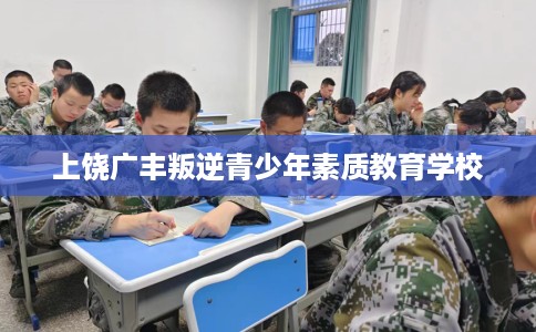 上饶广丰叛逆青少年素质教育学校