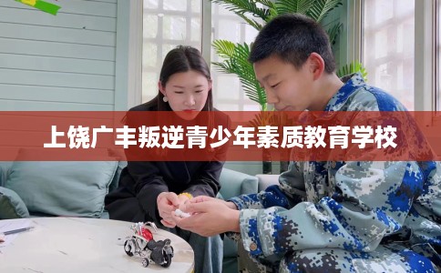 上饶广丰叛逆青少年素质教育学校