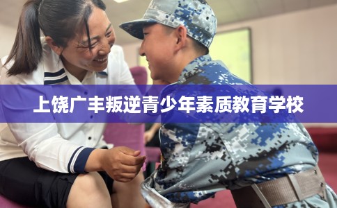 上饶广丰叛逆青少年素质教育学校