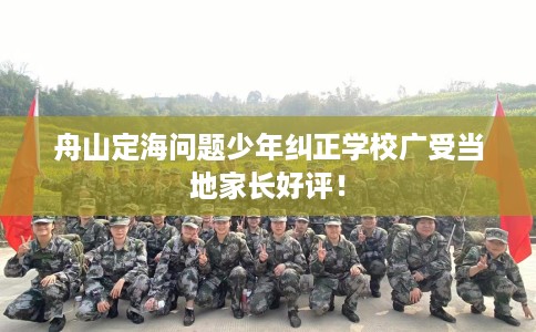 舟山定海问题少年纠正学校广受当地家长好评！