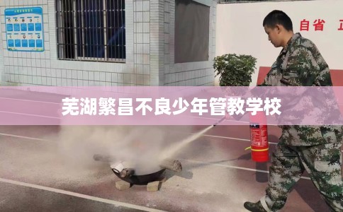 芜湖繁昌不良少年管教学校