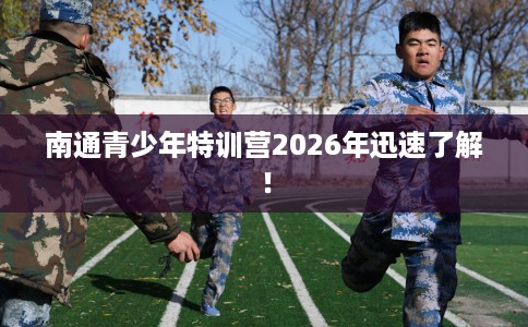 南通青少年特训营2026年迅速了解！
