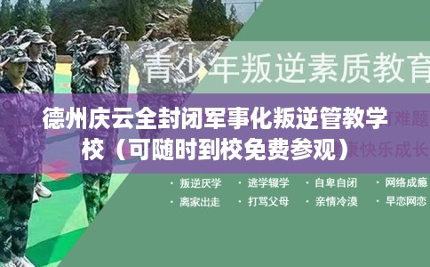 德州庆云全封闭军事化叛逆管教学校（可随时到校免费参观）